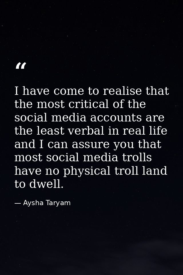 I have come to realise that the most critical of the social media accounts are the least verbal in real life and I can a — Aysha Taryam