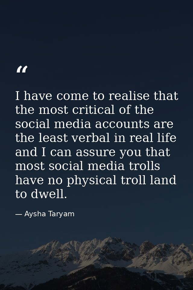 I have come to realise that the most critical of the social media accounts are the least verbal in real life and I can a — Aysha Taryam