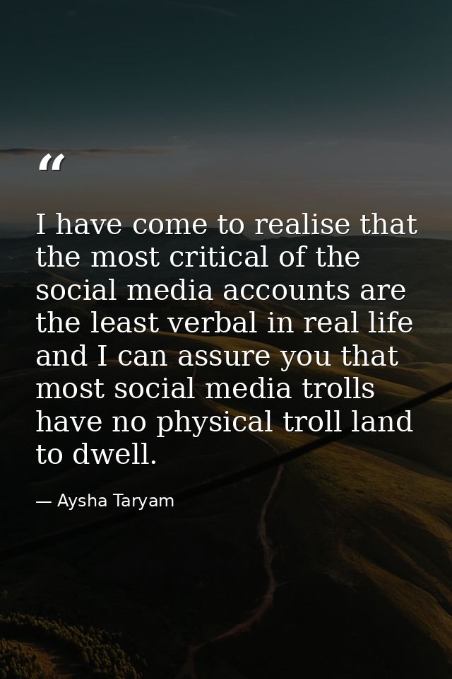 I have come to realise that the most critical of the social media accounts are the least verbal in real life and I can a — Aysha Taryam
