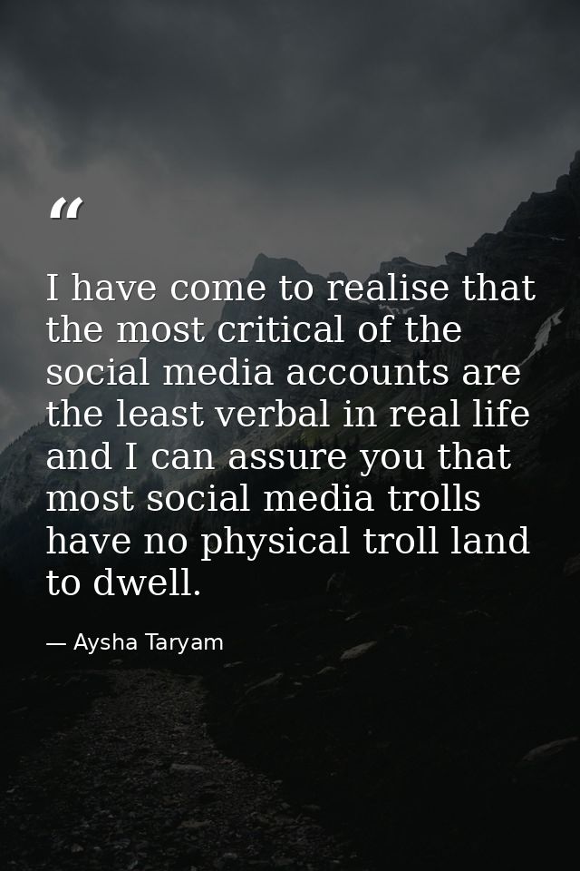 I have come to realise that the most critical of the social media accounts are the least verbal in real life and I can a — Aysha Taryam