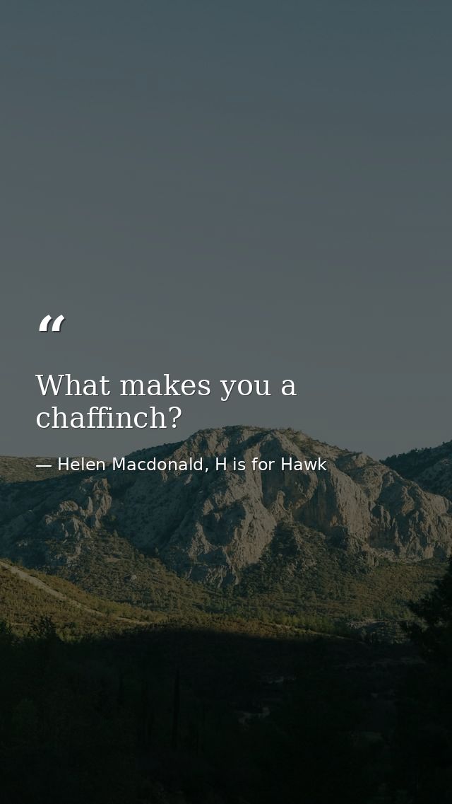 What makes you a chaffinch? — Helen Macdonald, H is for Hawk