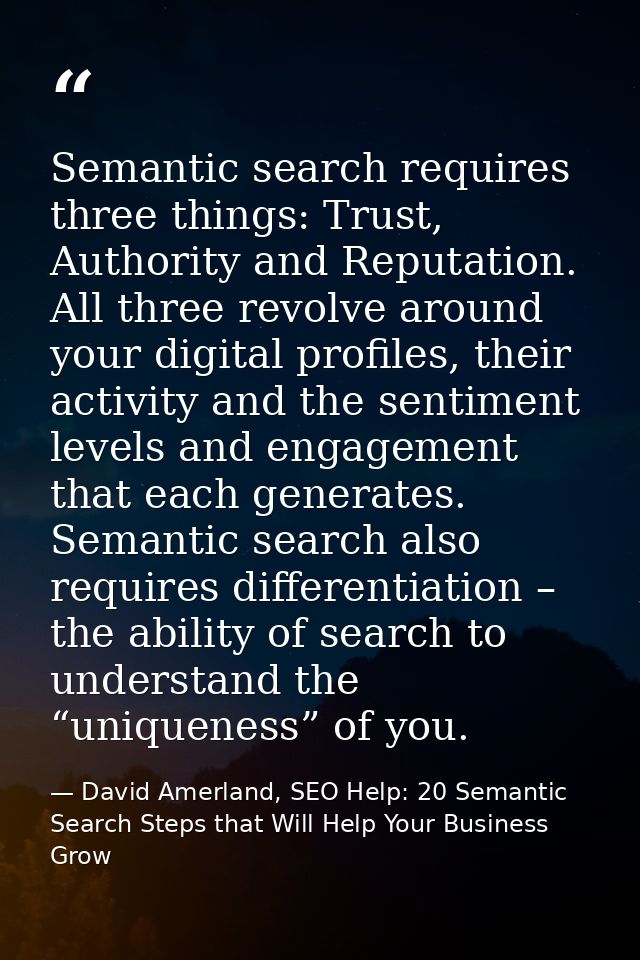Semantic search requires three things: Trust, Authority and Reputation. All three revolve around your digital profiles,  — David Amerland, SEO Help: 20 Semantic Search Steps that Will Help Your Business Grow