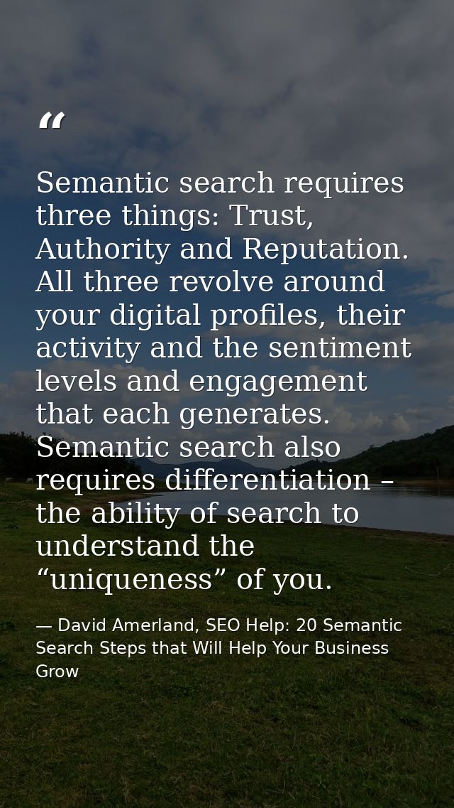 Semantic search requires three things: Trust, Authority and Reputation. All three revolve around your digital profiles,  — David Amerland, SEO Help: 20 Semantic Search Steps that Will Help Your Business Grow