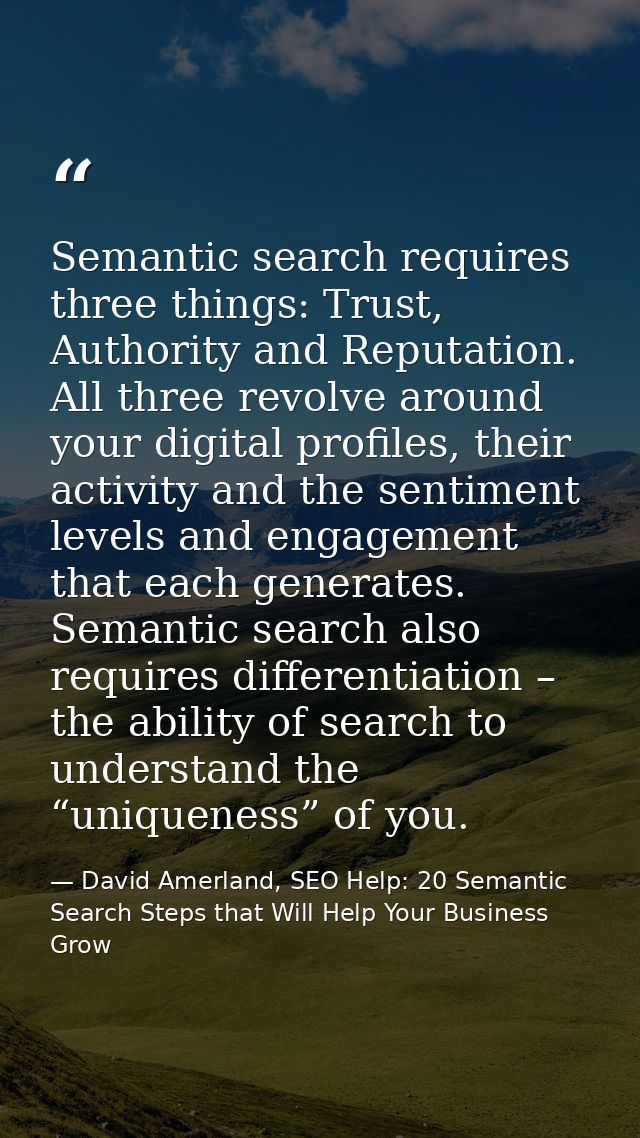 Semantic search requires three things: Trust, Authority and Reputation. All three revolve around your digital profiles,  — David Amerland, SEO Help: 20 Semantic Search Steps that Will Help Your Business Grow