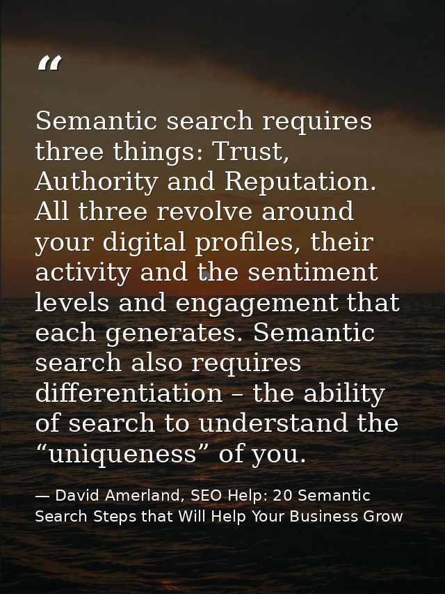 Semantic search requires three things: Trust, Authority and Reputation. All three revolve around your digital profiles,  — David Amerland, SEO Help: 20 Semantic Search Steps that Will Help Your Business Grow