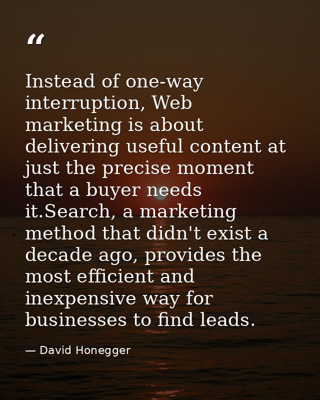 Instead of one-way interruption, Web marketing is about delivering useful content at just the precise moment that a buye — David Honegger