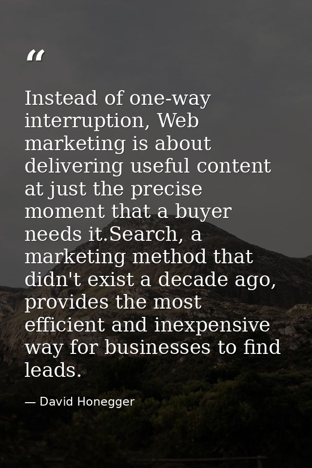 Instead of one-way interruption, Web marketing is about delivering useful content at just the precise moment that a buye — David Honegger