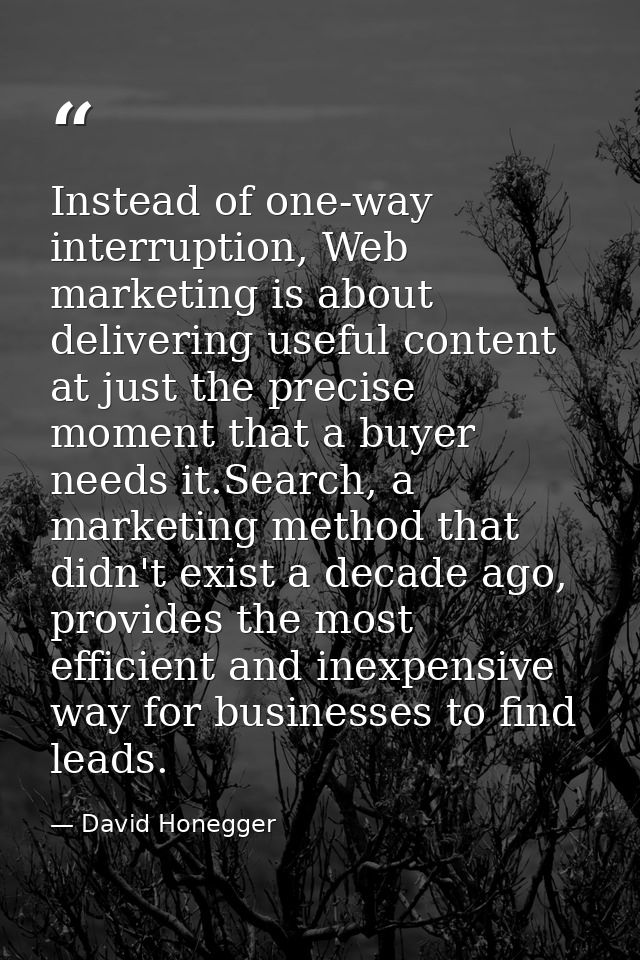 Instead of one-way interruption, Web marketing is about delivering useful content at just the precise moment that a buye — David Honegger