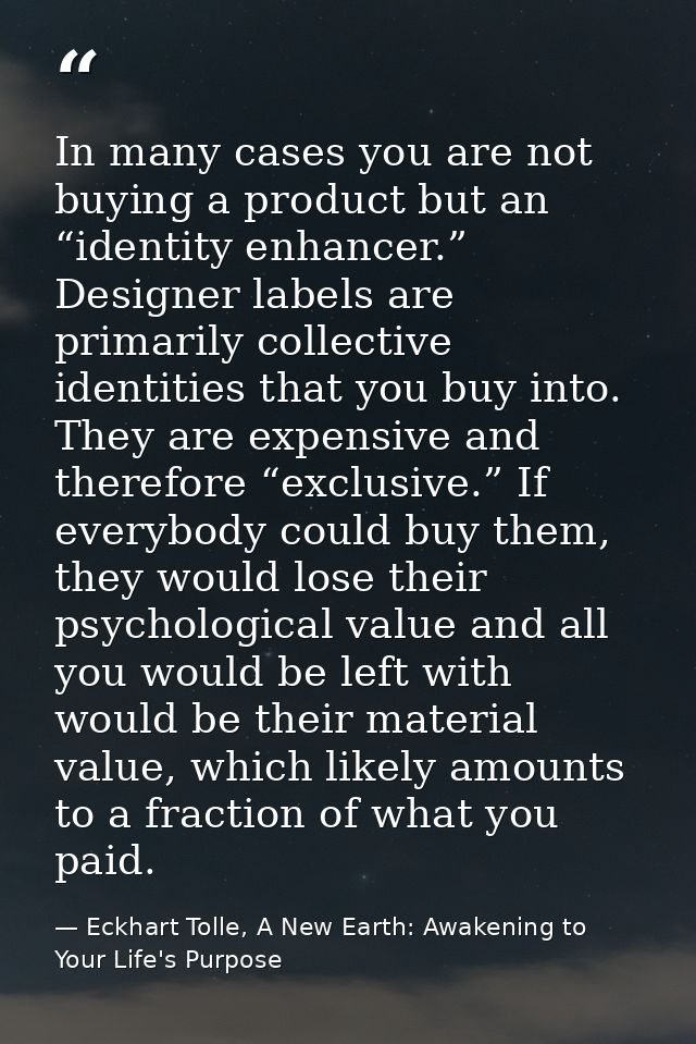 In many cases you are not buying a product but an “identity enhancer.” Designer labels are primarily collective identiti — Eckhart Tolle, A New Earth: Awakening to Your Life's Purpose