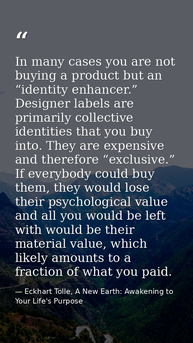 In many cases you are not buying a product but an “identity enhancer.” Designer labels are primarily collective identiti — Eckhart Tolle, A New Earth: Awakening to Your Life's Purpose