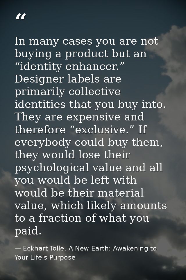 In many cases you are not buying a product but an “identity enhancer.” Designer labels are primarily collective identiti — Eckhart Tolle, A New Earth: Awakening to Your Life's Purpose