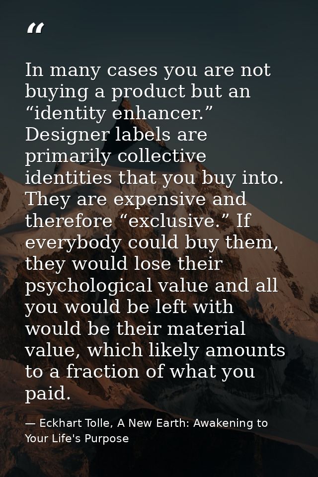In many cases you are not buying a product but an “identity enhancer.” Designer labels are primarily collective identiti — Eckhart Tolle, A New Earth: Awakening to Your Life's Purpose