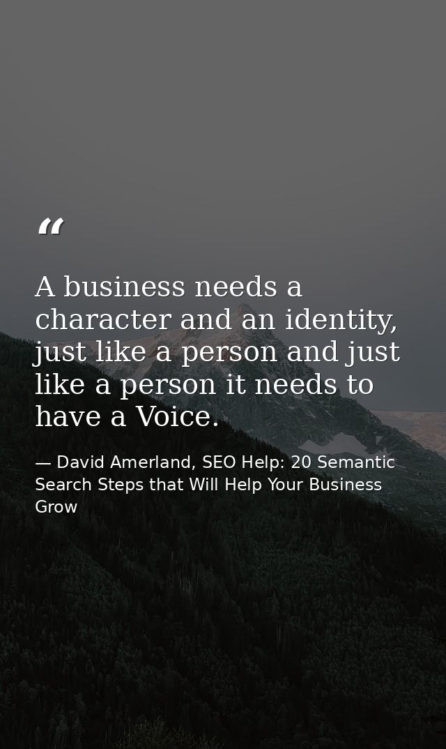 A business needs a character and an identity, just like a person and just like a person it needs to have a Voice. — David Amerland, SEO Help: 20 Semantic Search Steps that Will Help Your Business Grow