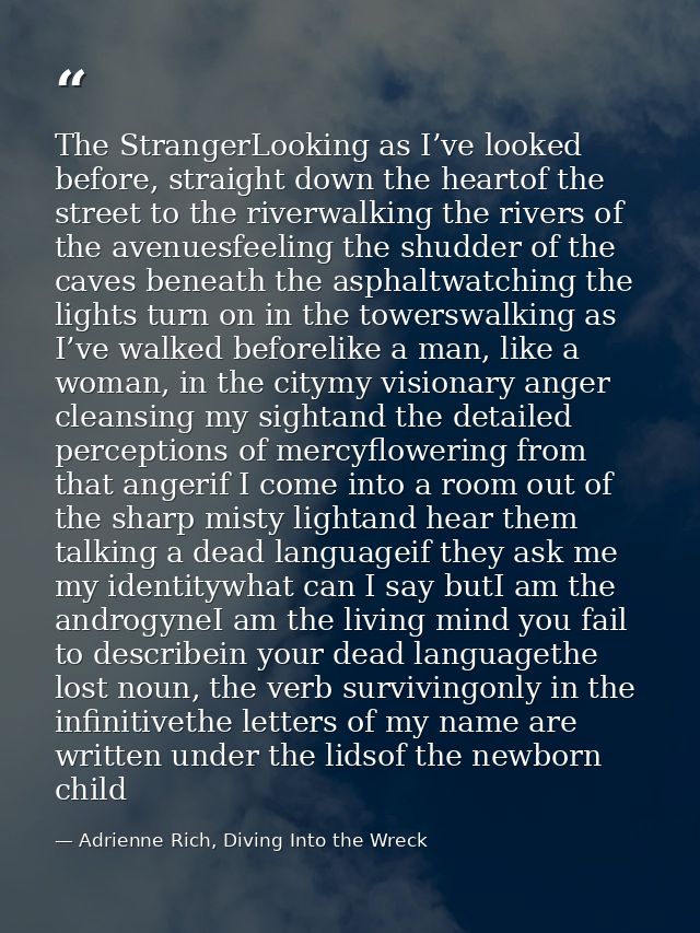 The StrangerLooking as I’ve looked before, straight down the heartof the street to the riverwalking the rivers of the av — Adrienne Rich, Diving Into the Wreck