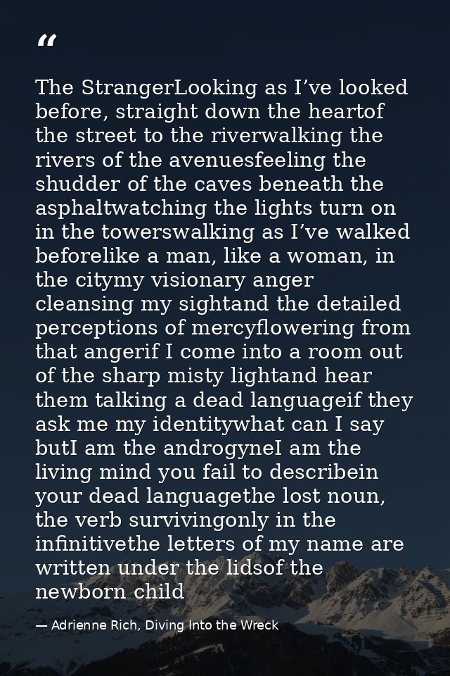 The StrangerLooking as I’ve looked before, straight down the heartof the street to the riverwalking the rivers of the av — Adrienne Rich, Diving Into the Wreck