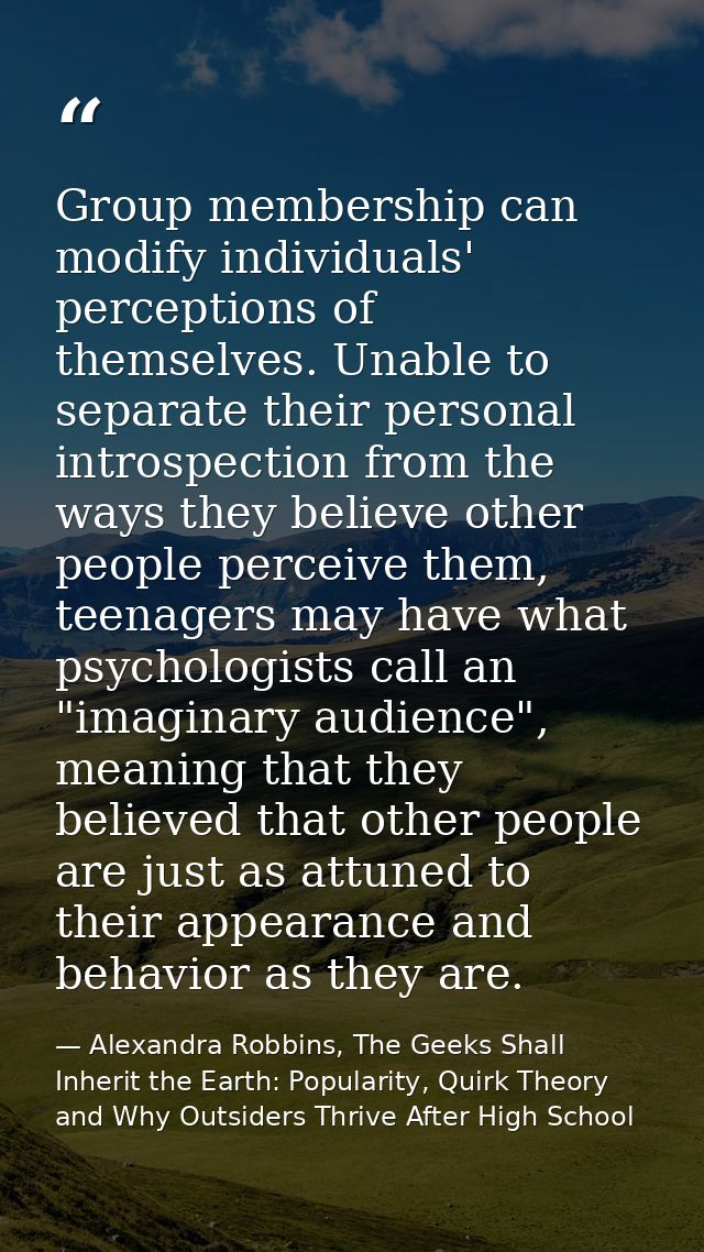 Group membership can modify individuals' perceptions of themselves. Unable to separate their personal introspection from — Alexandra Robbins, The Geeks Shall Inherit the Earth: Popularity, Quirk Theory and Why Outsiders Thrive After High School
