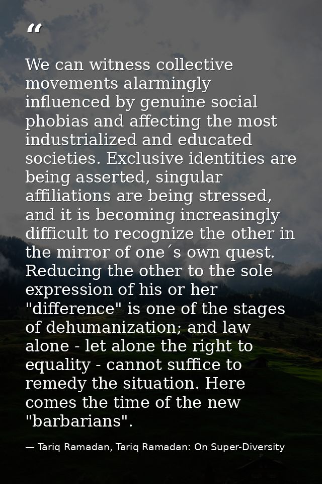 We can witness collective movements alarmingly influenced by genuine social phobias and affecting the most industrialize — Tariq Ramadan, Tariq Ramadan: On Super-Diversity
