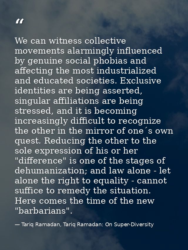 We can witness collective movements alarmingly influenced by genuine social phobias and affecting the most industrialize — Tariq Ramadan, Tariq Ramadan: On Super-Diversity