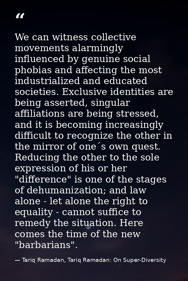 We can witness collective movements alarmingly influenced by genuine social phobias and affecting the most industrialize — Tariq Ramadan, Tariq Ramadan: On Super-Diversity