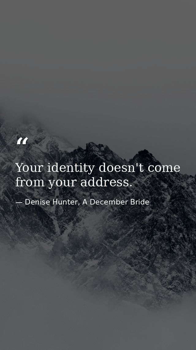 Your identity doesn't come from your address. — Denise Hunter, A December Bride