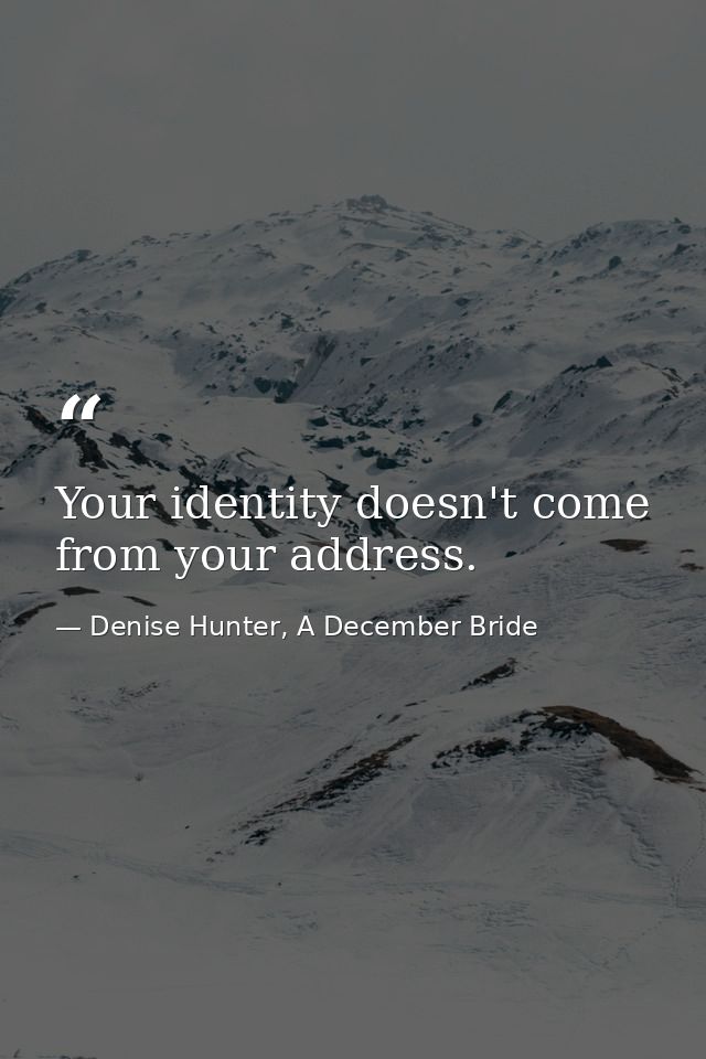 Your identity doesn't come from your address. — Denise Hunter, A December Bride