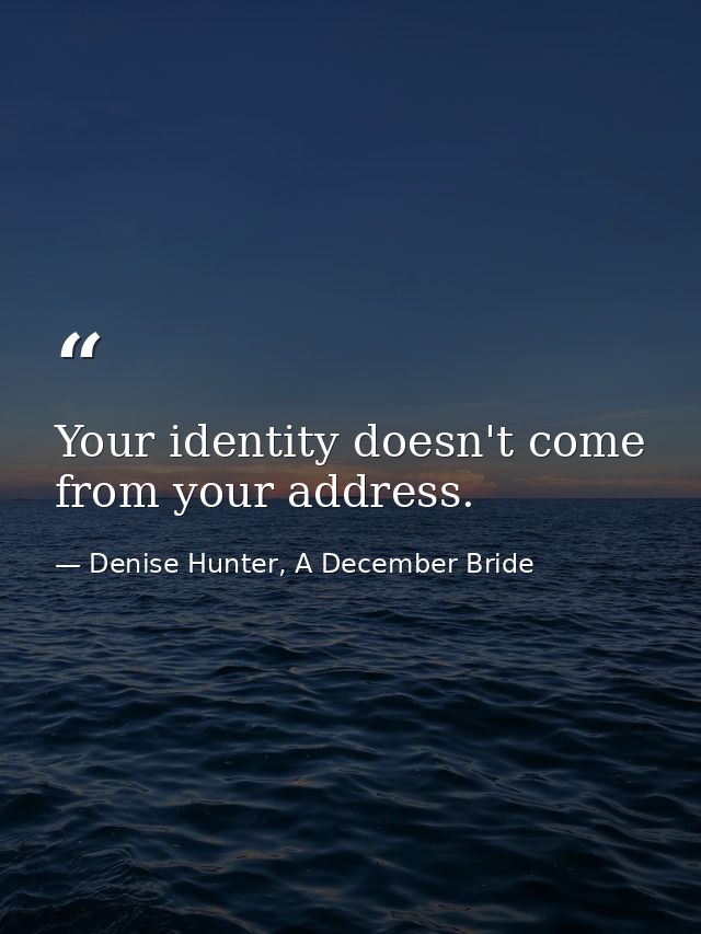 Your identity doesn't come from your address. — Denise Hunter, A December Bride