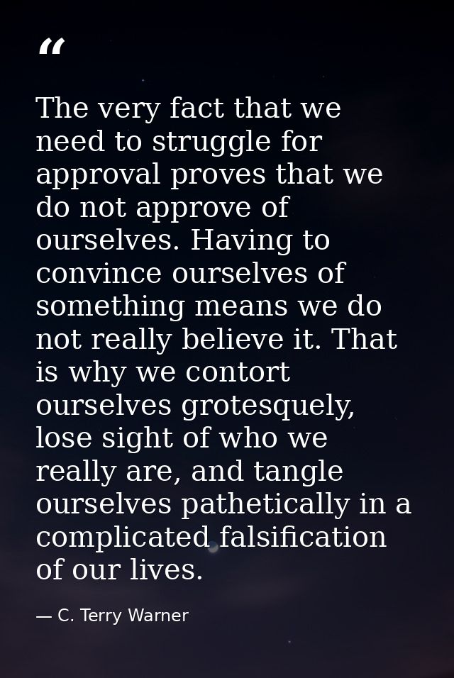 The very fact that we need to struggle for approval proves that we do not approve of ourselves. Having to convince ourse — C. Terry Warner