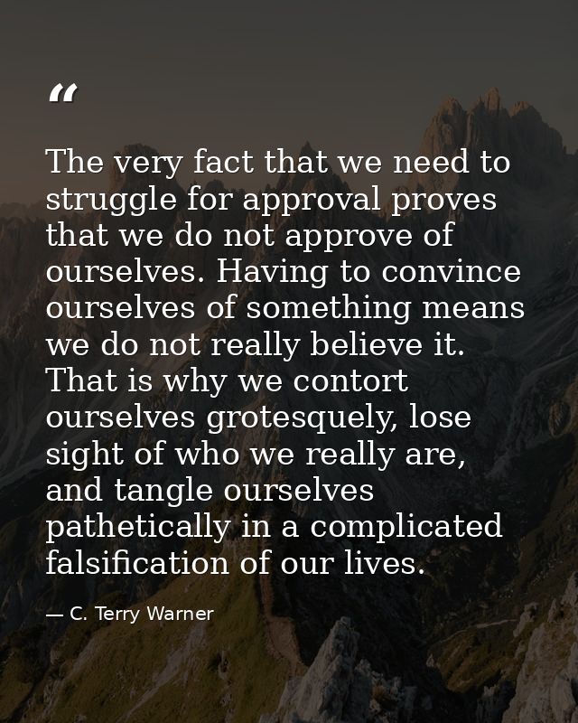 The very fact that we need to struggle for approval proves that we do not approve of ourselves. Having to convince ourse — C. Terry Warner