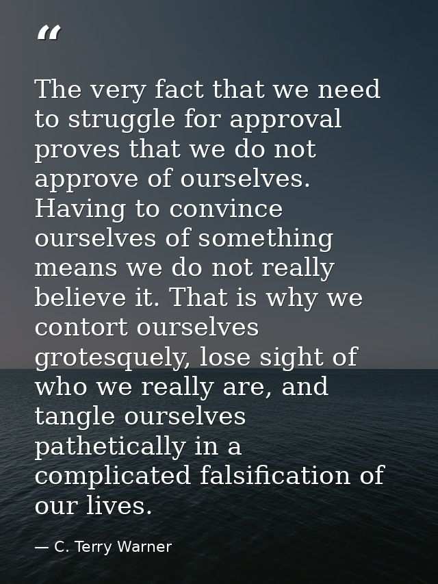 The very fact that we need to struggle for approval proves that we do not approve of ourselves. Having to convince ourse — C. Terry Warner