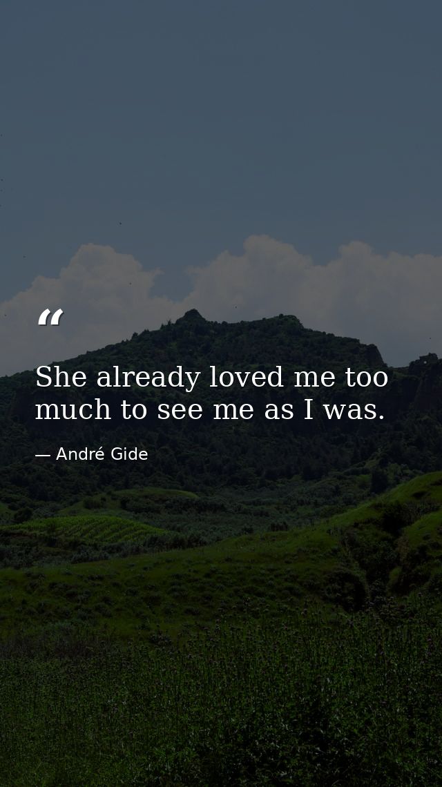 She already loved me too much to see me as I was. — André Gide