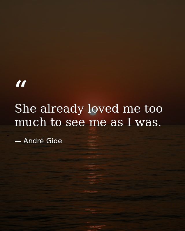 She already loved me too much to see me as I was. — André Gide