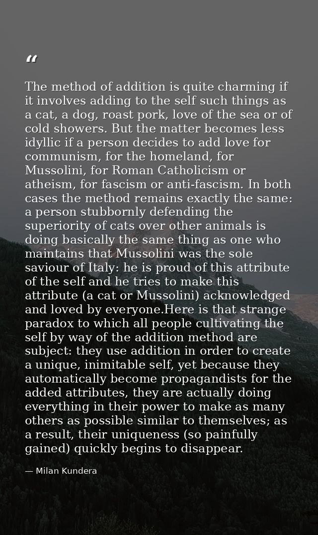 The method of addition is quite charming if it involves adding to the self such things as a cat, a dog, roast pork, love — Milan Kundera