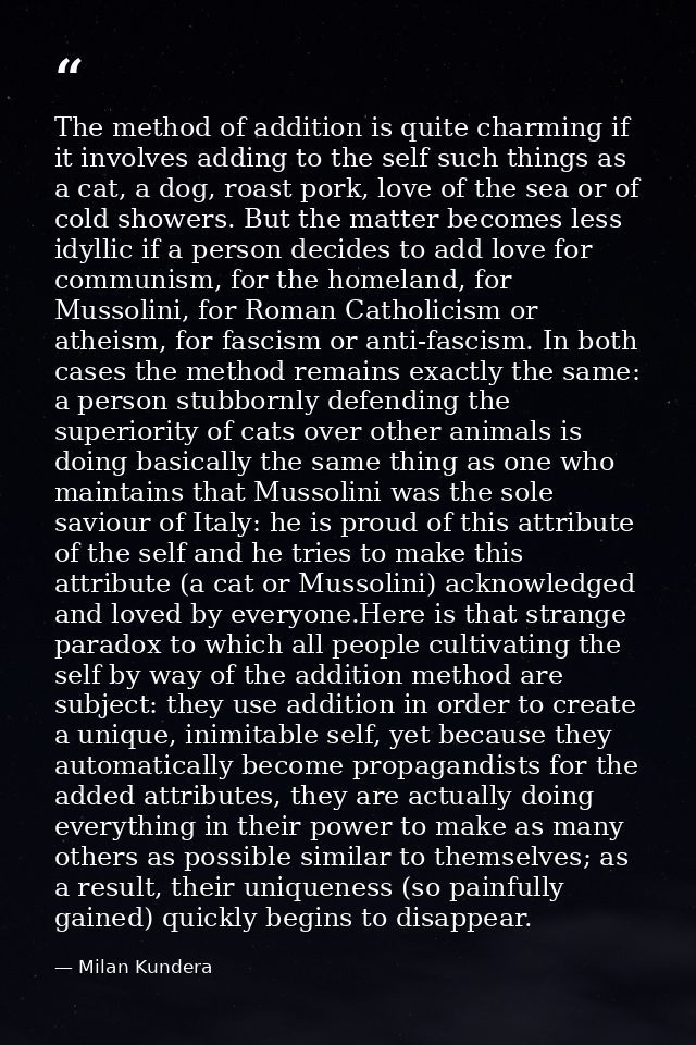 The method of addition is quite charming if it involves adding to the self such things as a cat, a dog, roast pork, love — Milan Kundera