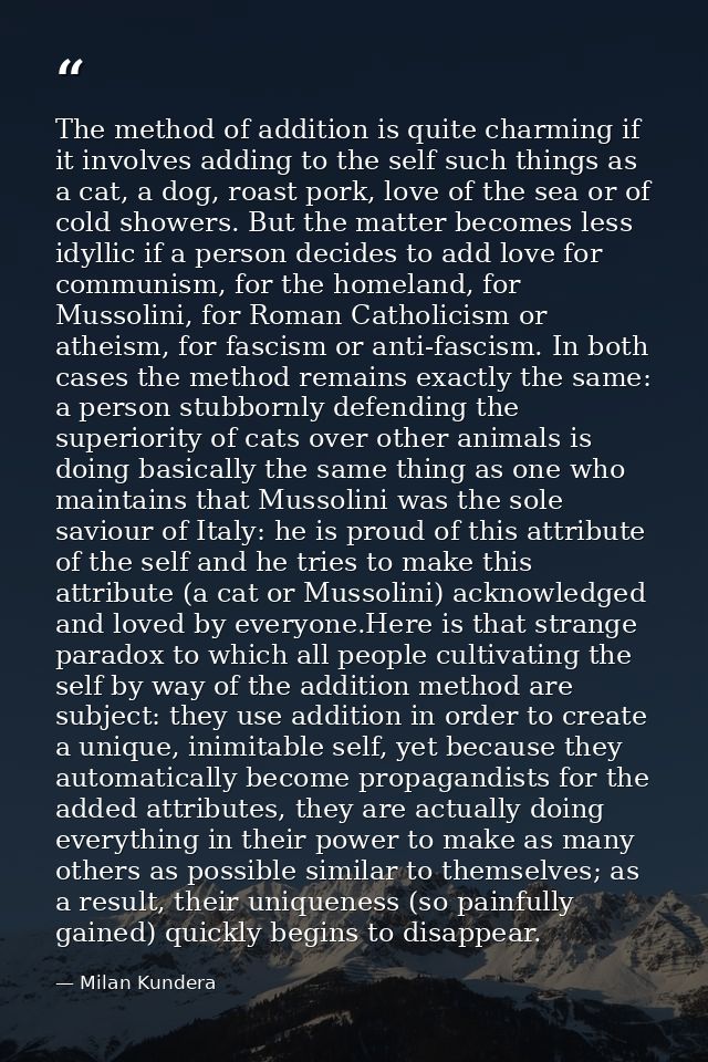 The method of addition is quite charming if it involves adding to the self such things as a cat, a dog, roast pork, love — Milan Kundera