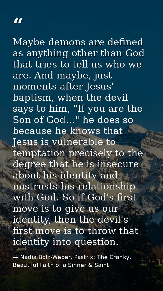 Maybe demons are defined as anything other than God that tries to tell us who we are. And maybe, just moments after Jesu — Nadia Bolz-Weber, Pastrix: The Cranky, Beautiful Faith of a Sinner & Saint