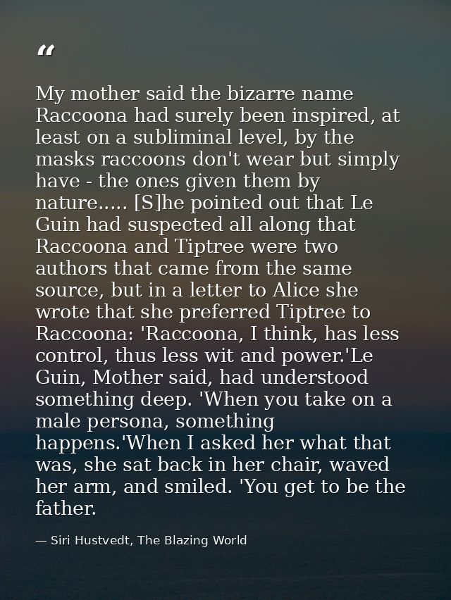 My mother said the bizarre name Raccoona had surely been inspired, at least on a subliminal level, by the masks raccoons — Siri Hustvedt, The Blazing World