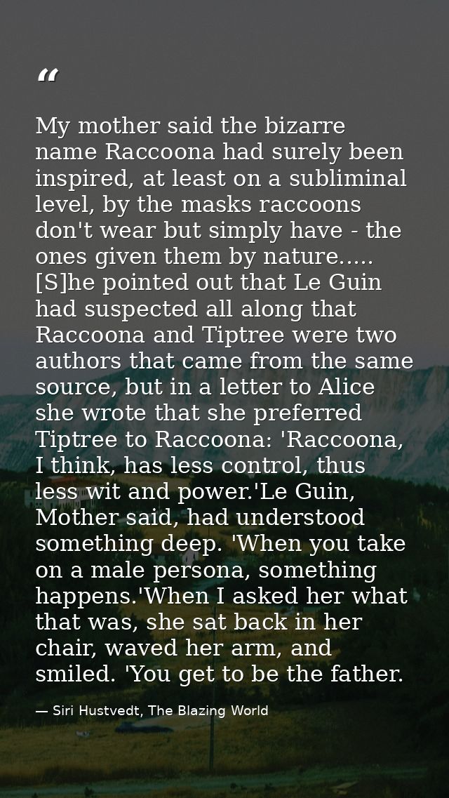 My mother said the bizarre name Raccoona had surely been inspired, at least on a subliminal level, by the masks raccoons — Siri Hustvedt, The Blazing World