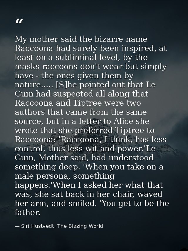 My mother said the bizarre name Raccoona had surely been inspired, at least on a subliminal level, by the masks raccoons — Siri Hustvedt, The Blazing World