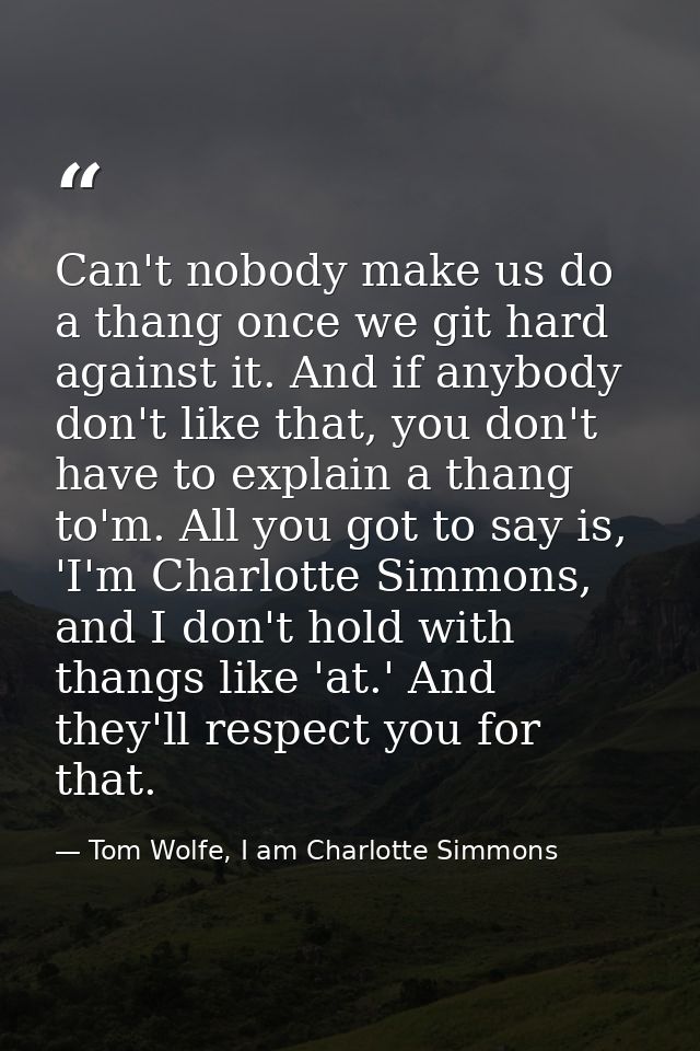Can't nobody make us do a thang once we git hard against it. And if anybody don't like that, you don't have to explain a — Tom Wolfe, I am Charlotte Simmons
