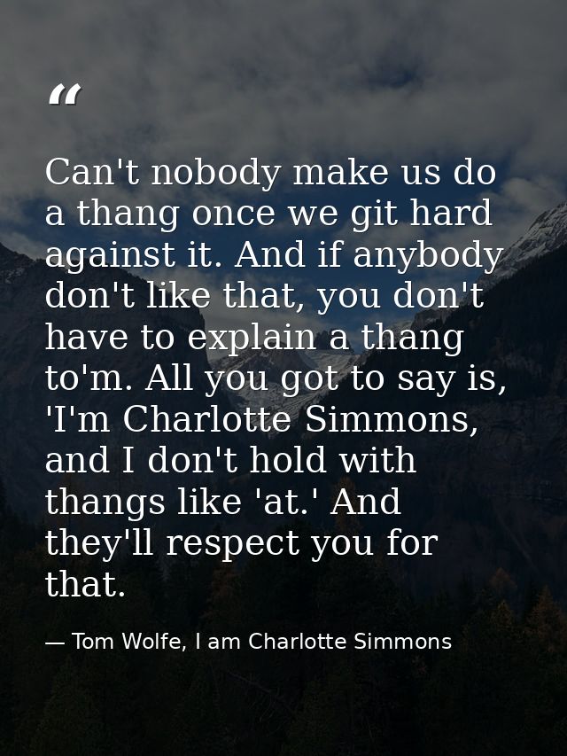 Can't nobody make us do a thang once we git hard against it. And if anybody don't like that, you don't have to explain a — Tom Wolfe, I am Charlotte Simmons