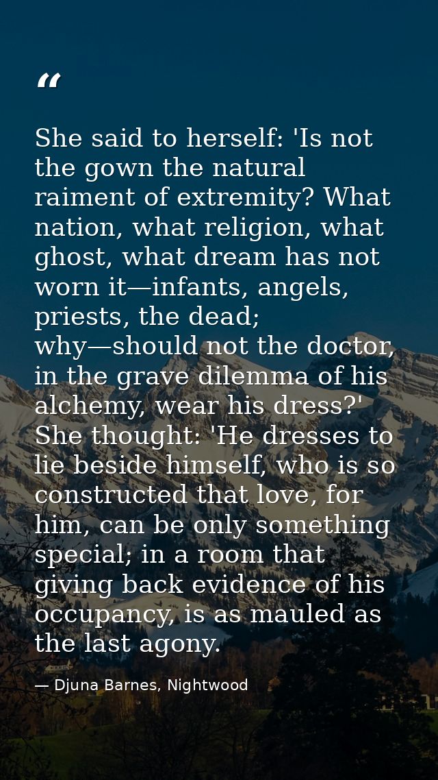 She said to herself: 'Is not the gown the natural raiment of extremity? What nation, what religion, what ghost, what dre — Djuna Barnes, Nightwood