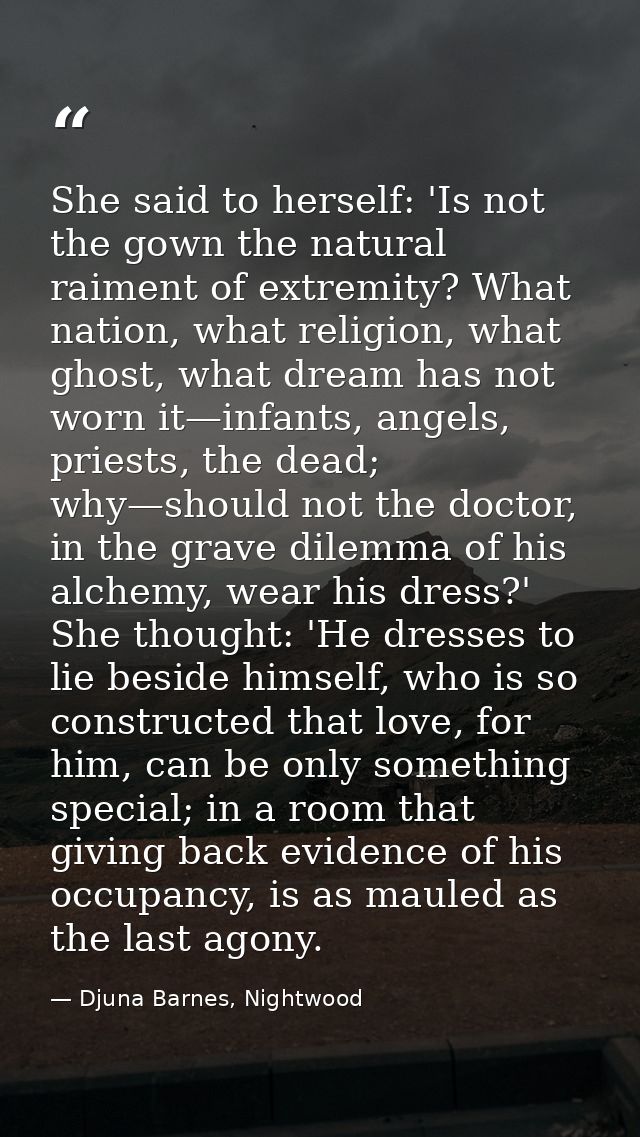 She said to herself: 'Is not the gown the natural raiment of extremity? What nation, what religion, what ghost, what dre — Djuna Barnes, Nightwood