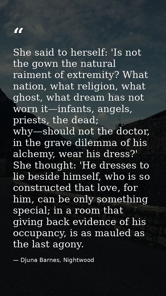 She said to herself: 'Is not the gown the natural raiment of extremity? What nation, what religion, what ghost, what dre — Djuna Barnes, Nightwood