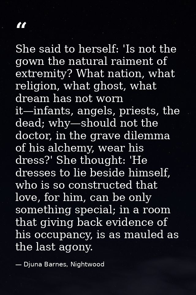 She said to herself: 'Is not the gown the natural raiment of extremity? What nation, what religion, what ghost, what dre — Djuna Barnes, Nightwood
