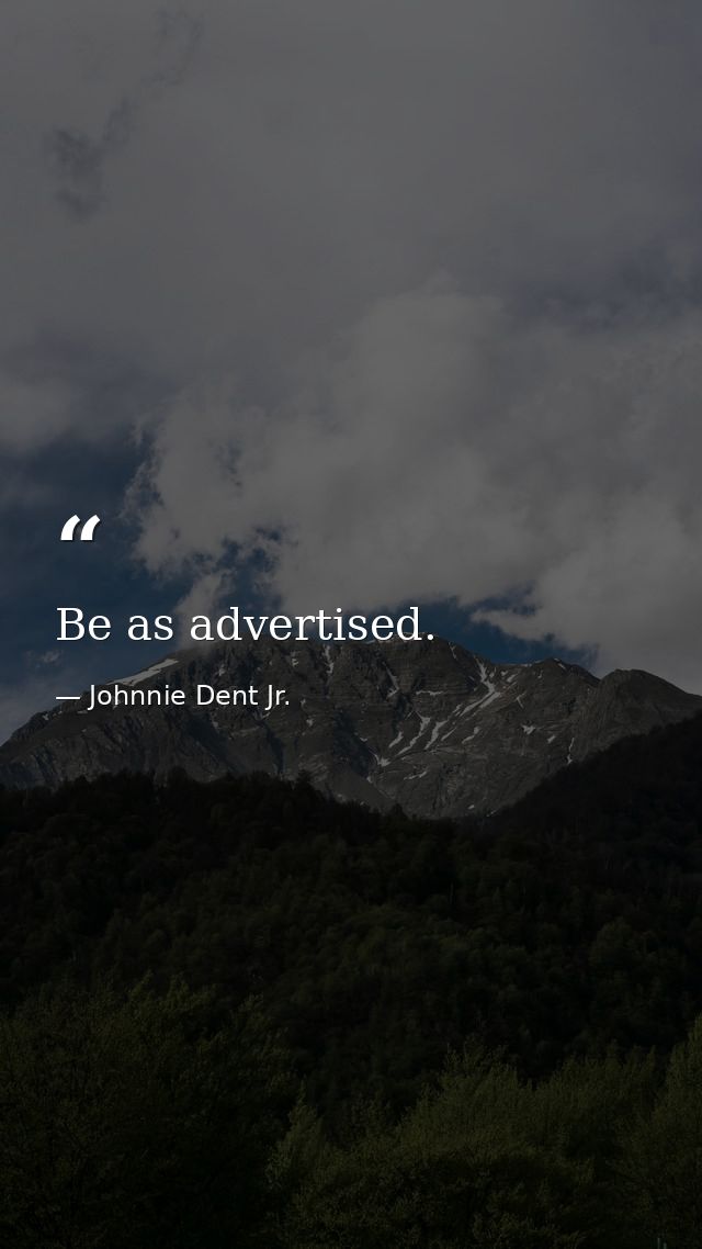 Be as advertised. — Johnnie Dent Jr.