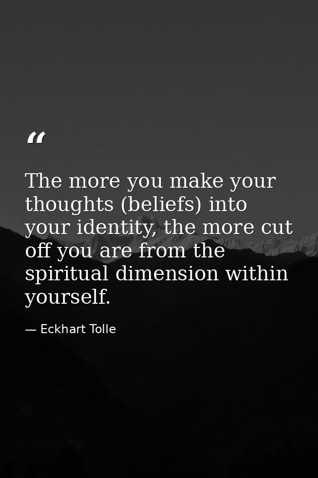 The more you make your thoughts (beliefs) into your identity, the more cut off you are from the spiritual dimension with — Eckhart Tolle
