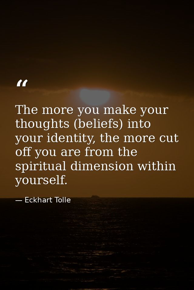 The more you make your thoughts (beliefs) into your identity, the more cut off you are from the spiritual dimension with — Eckhart Tolle