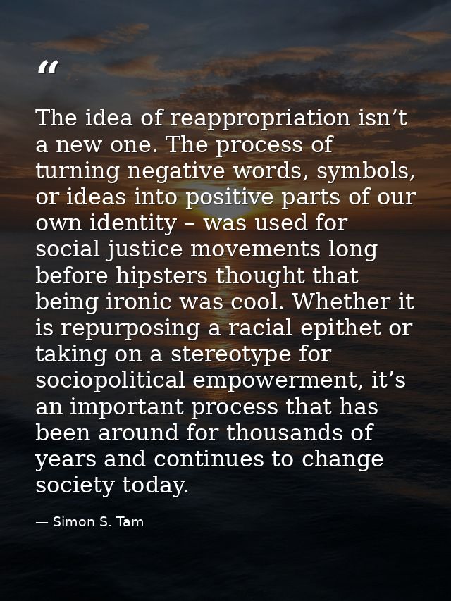 The idea of reappropriation isn’t a new one. The process of turning negative words, symbols, or ideas into positive part — Simon S. Tam