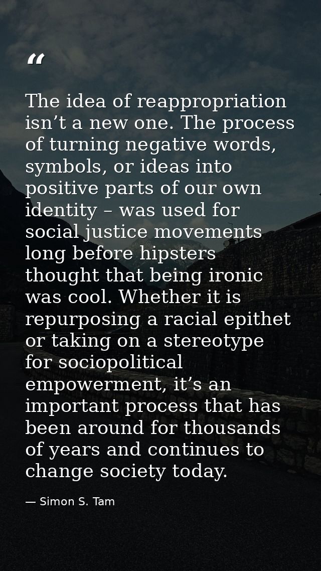 The idea of reappropriation isn’t a new one. The process of turning negative words, symbols, or ideas into positive part — Simon S. Tam