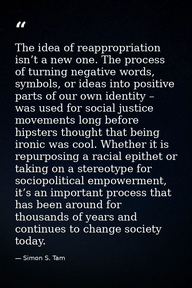 The idea of reappropriation isn’t a new one. The process of turning negative words, symbols, or ideas into positive part — Simon S. Tam
